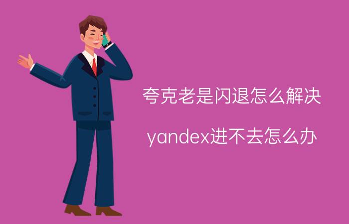 夸克老是闪退怎么解决 yandex进不去怎么办？